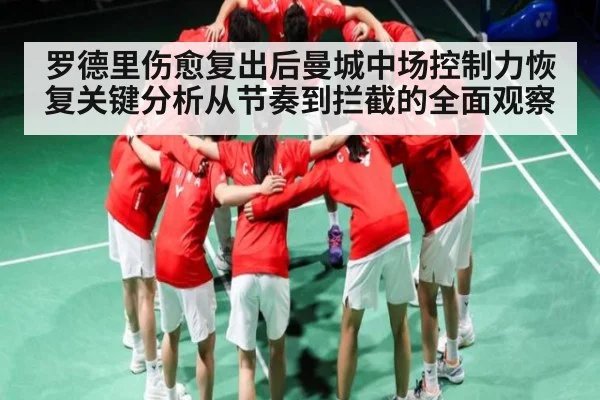 罗德里伤愈复出后曼城中场控制力恢复关键分析从节奏到拦截的全面观察