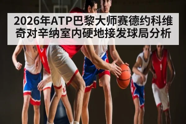 2026年ATP巴黎大师赛德约科维奇对辛纳室内硬地接发球局分析